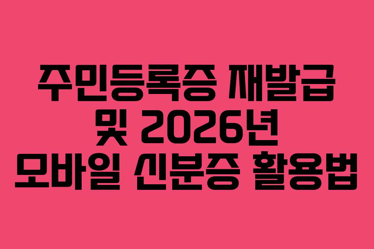 주민등록증 재발급 및 2026년 모바일 신분증 활용법