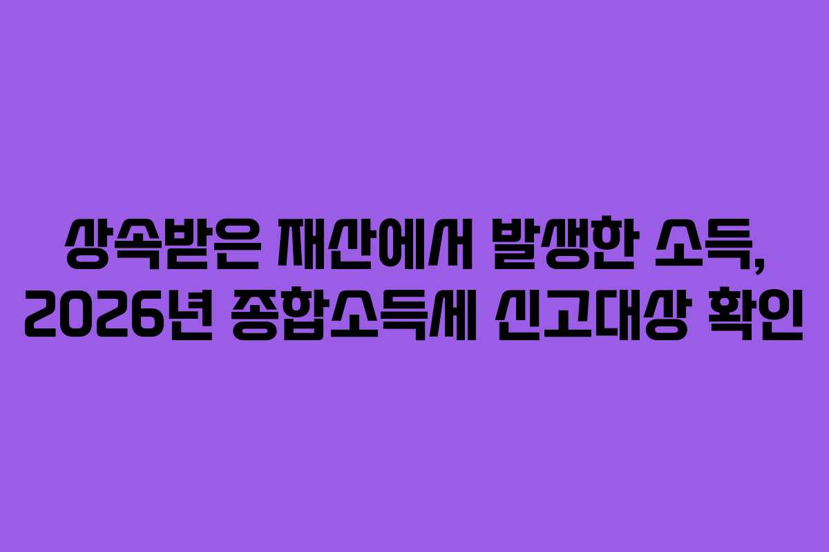 상속받은-재산에서-발생한-소득,-2026년-종합소득세-신고대상-확인