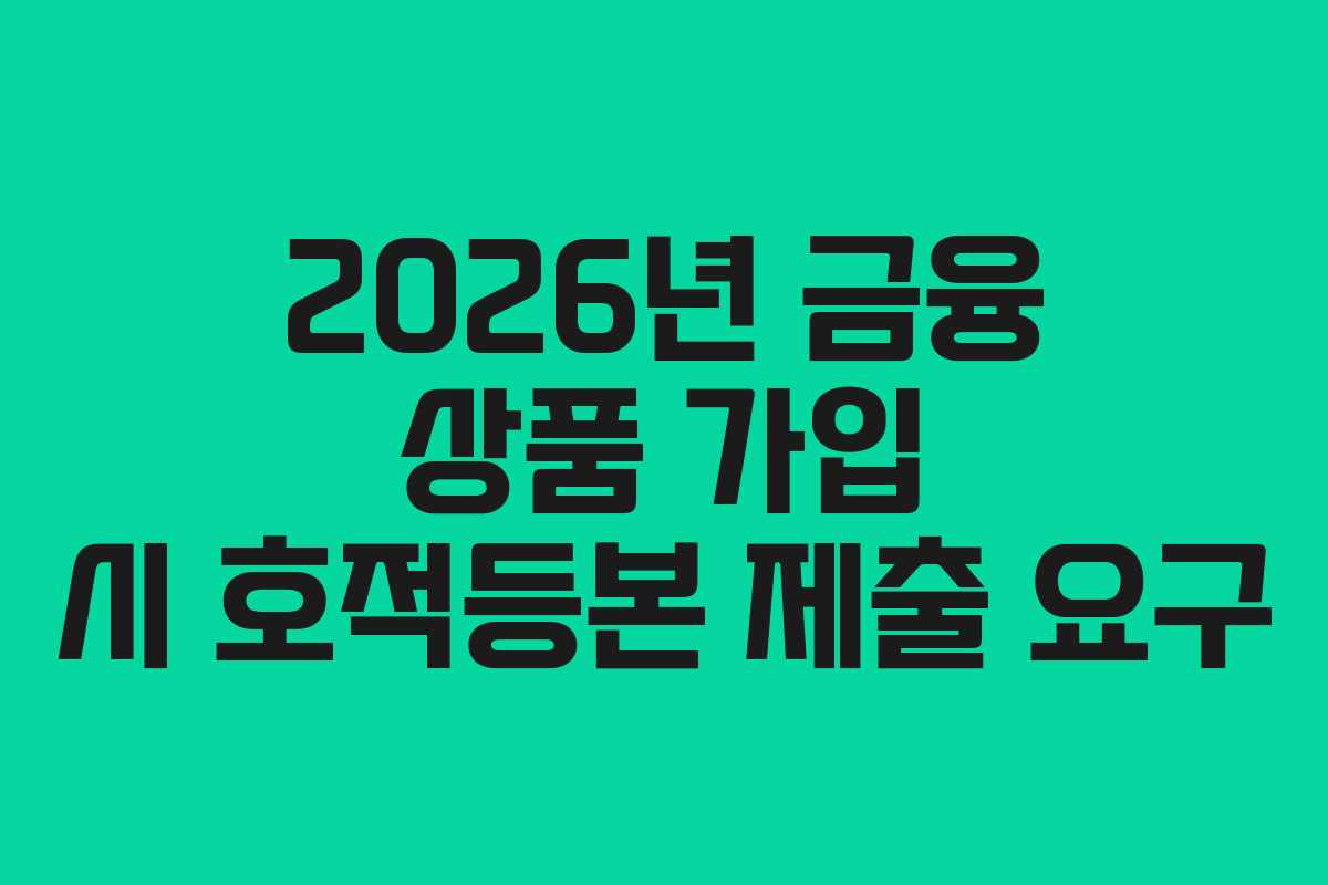 2026년-금융-상품-가입-시-호적등본-제출-요구