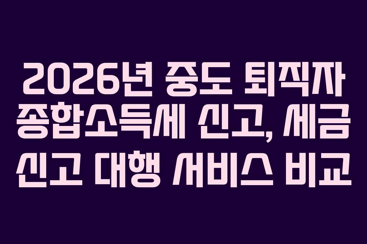 2026년-중도-퇴직자-종합소득세-신고,-세금-신고-대행-서비스-비교