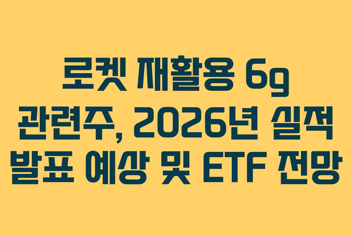 로켓-재활용-6g-관련주,-2026년-실적-발표-예상-및-ETF-전망