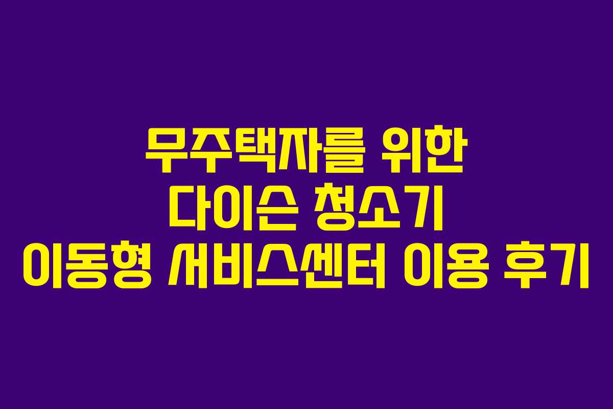 무주택자를-위한-다이슨-청소기-이동형-서비스센터-이용-후기