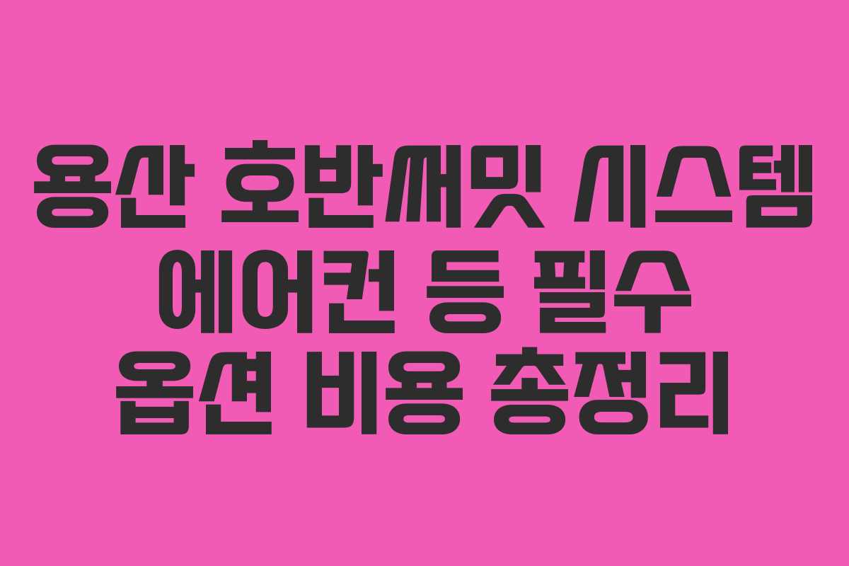 용산-호반써밋-시스템-에어컨-등-필수-옵션-비용-총정리
