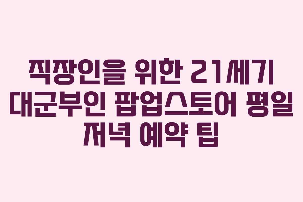 직장인을-위한-21세기-대군부인-팝업스토어-평일-저녁-예약-팁
