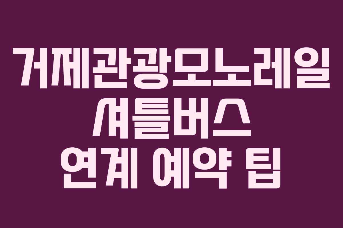 거제관광모노레일-셔틀버스-연계-예약-팁