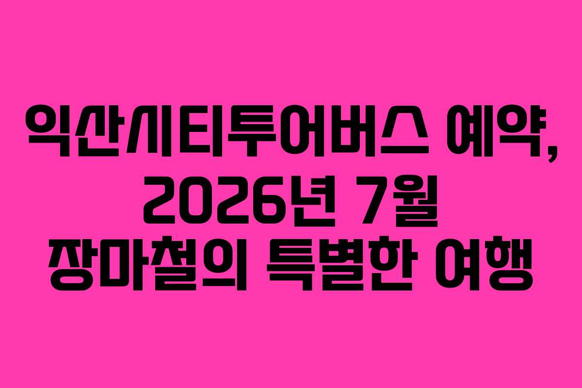 익산시티투어버스-예약,-2026년-7월-장마철의-특별한-여행