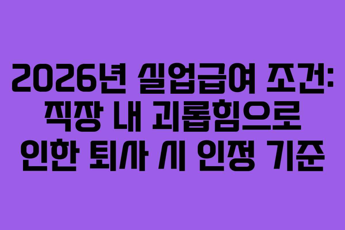 2026년-실업급여-조건-직장-내-괴롭힘으로-인한-퇴사-시-인정-기준