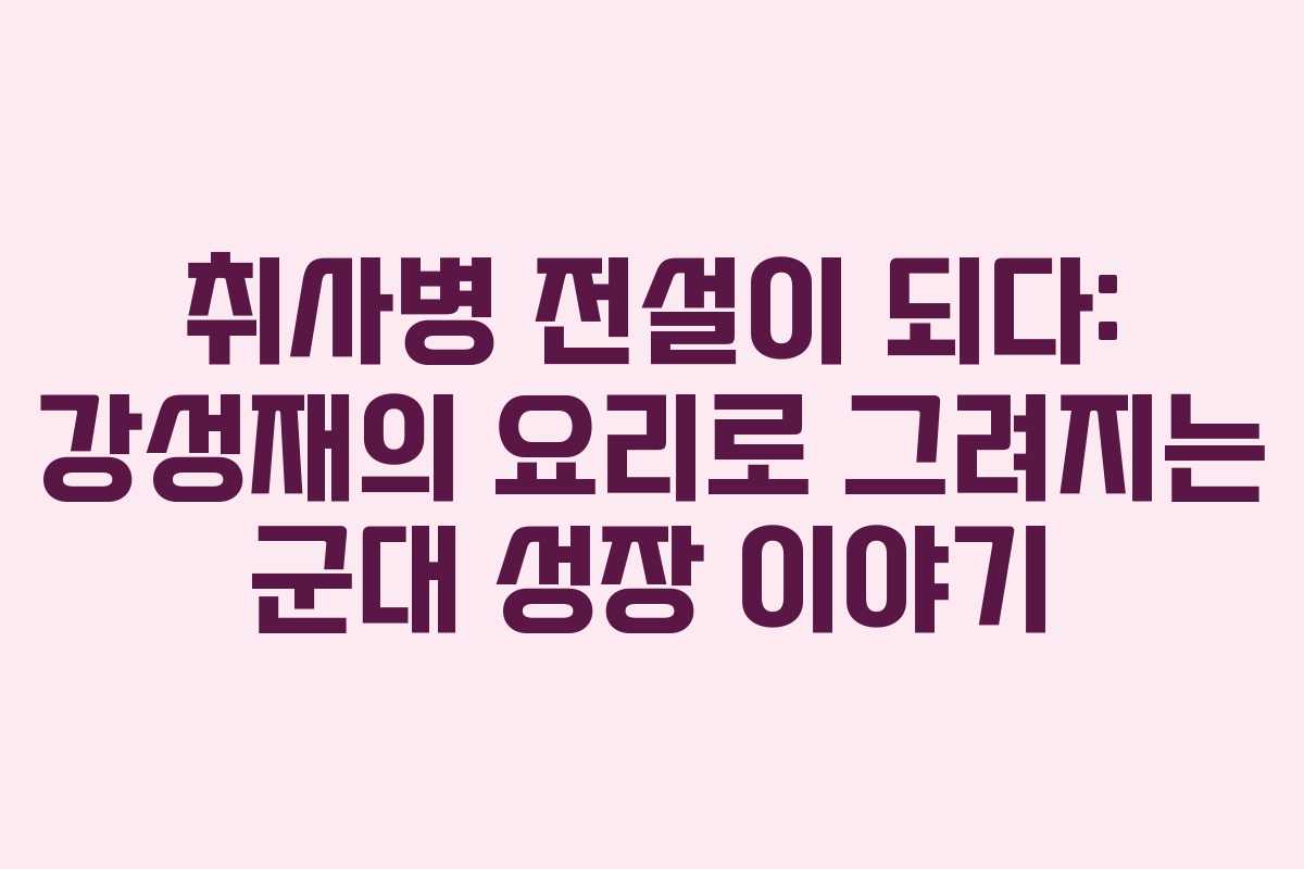 취사병-전설이-되다-강성재의-요리로-그려지는-군대-성장-이야기