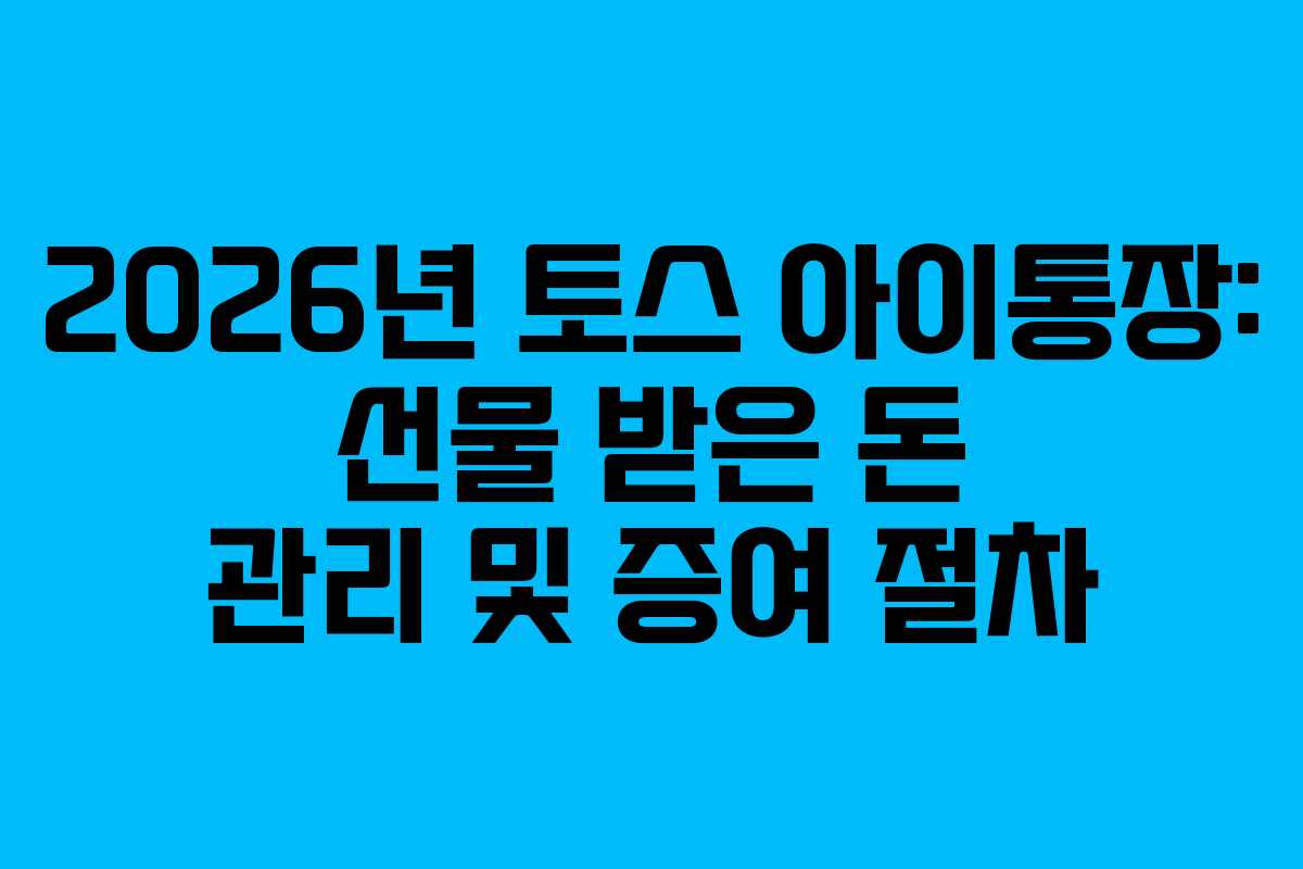 2026년-토스-아이통장-선물-받은-돈-관리-및-증여-절차