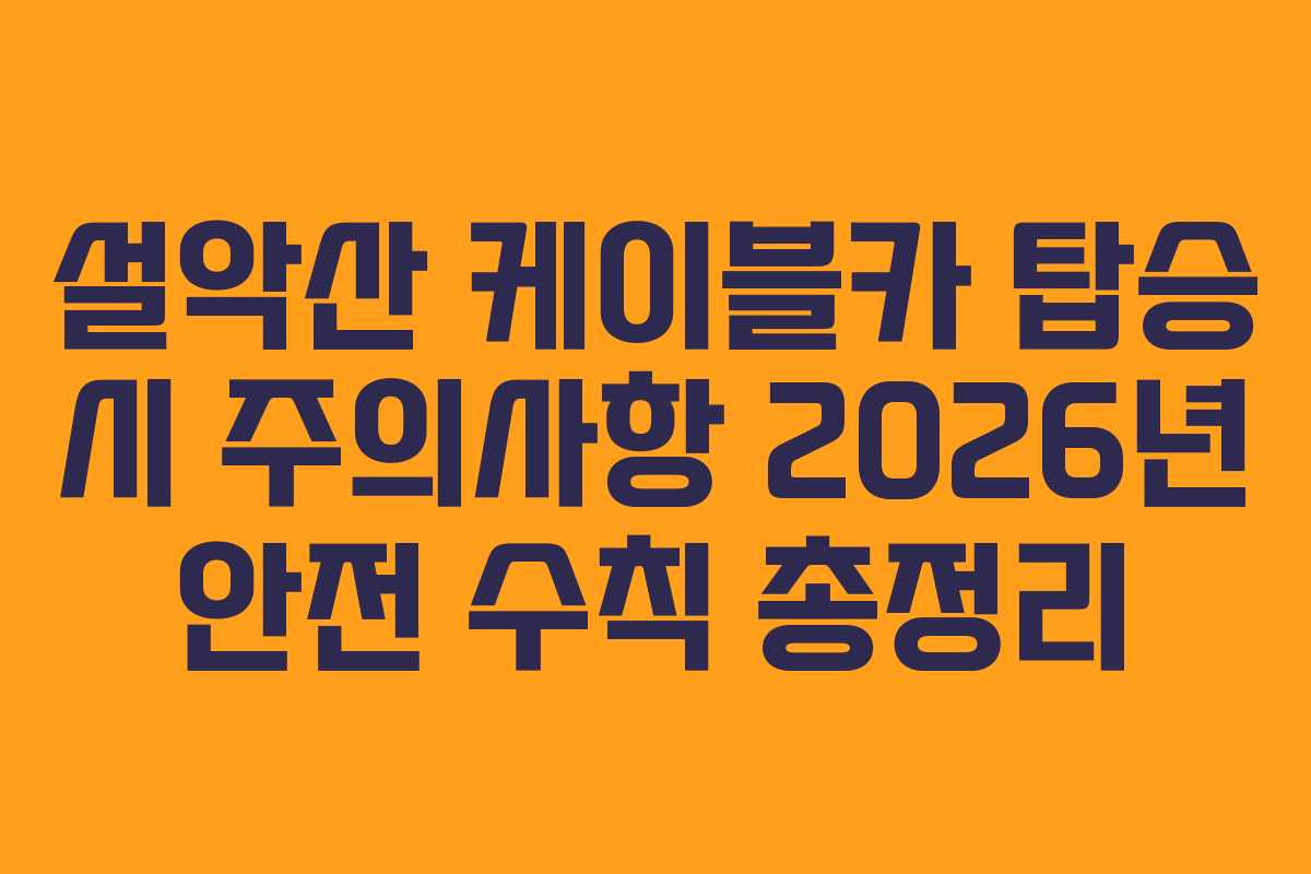 설악산-케이블카-탑승-시-주의사항-2026년-안전-수칙-총정리