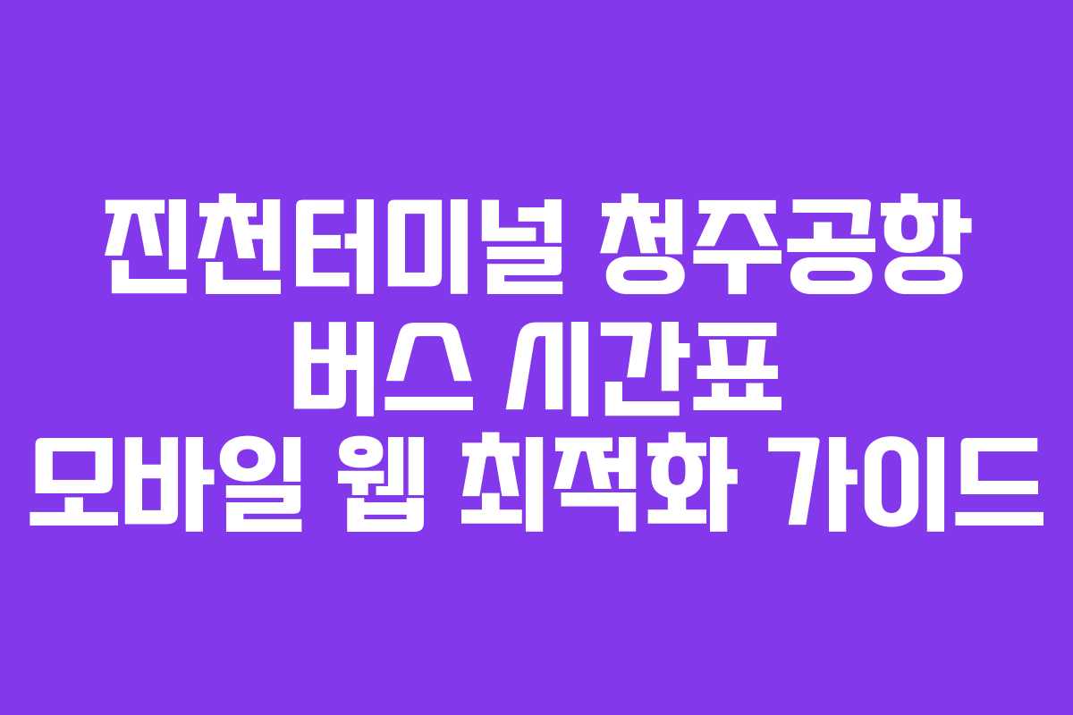 진천터미널-청주공항-버스-시간표-모바일-웹-최적화-가이드