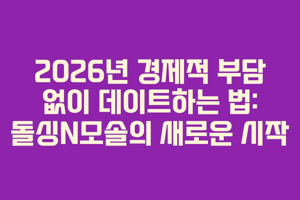 2026년-경제적-부담-없이-데이트하는-법-돌싱N모솔의-새로운-시작