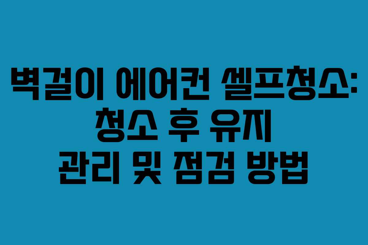 벽걸이-에어컨-셀프청소-청소-후-유지-관리-및-점검-방법