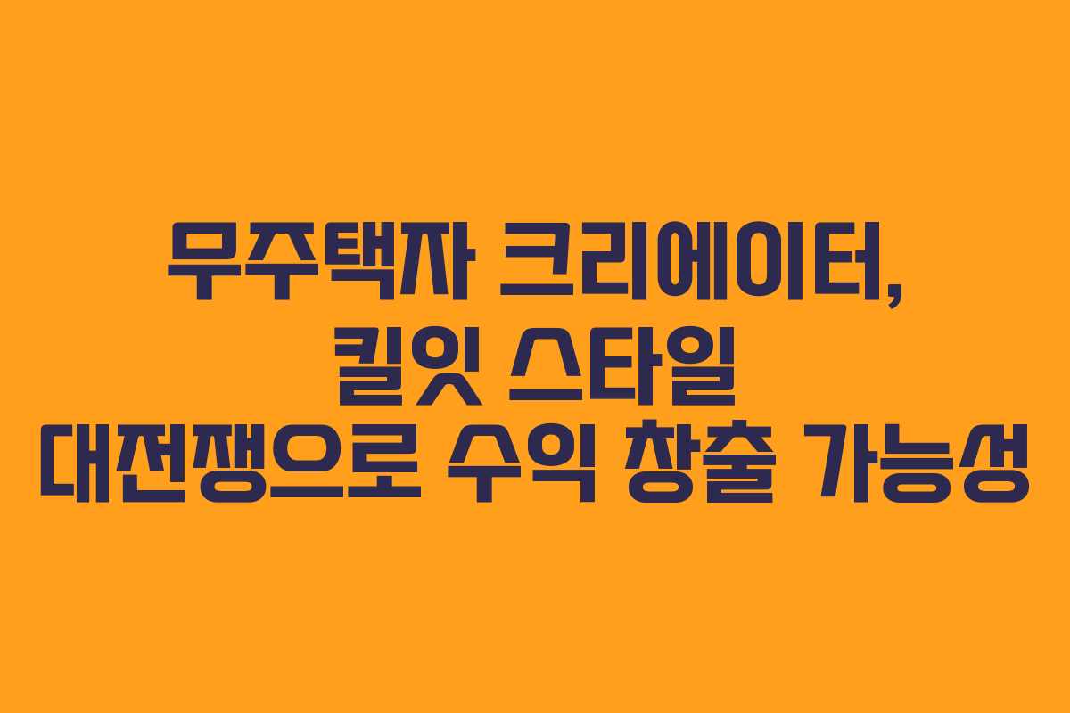 무주택자-크리에이터,-킬잇-스타일-대전쟁으로-수익-창출-가능성