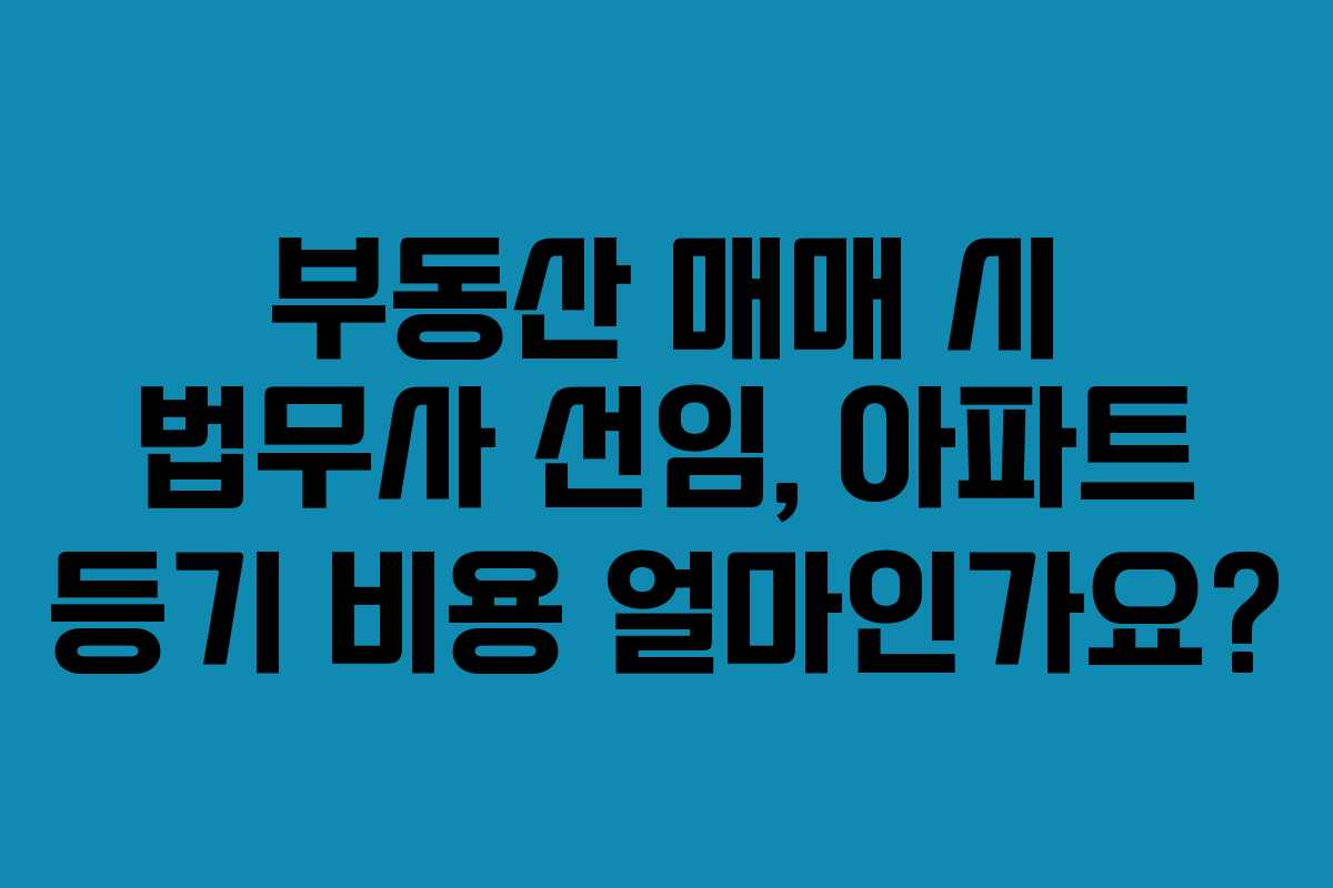 부동산-매매-시-법무사-선임,-아파트-등기-비용-얼마인가요