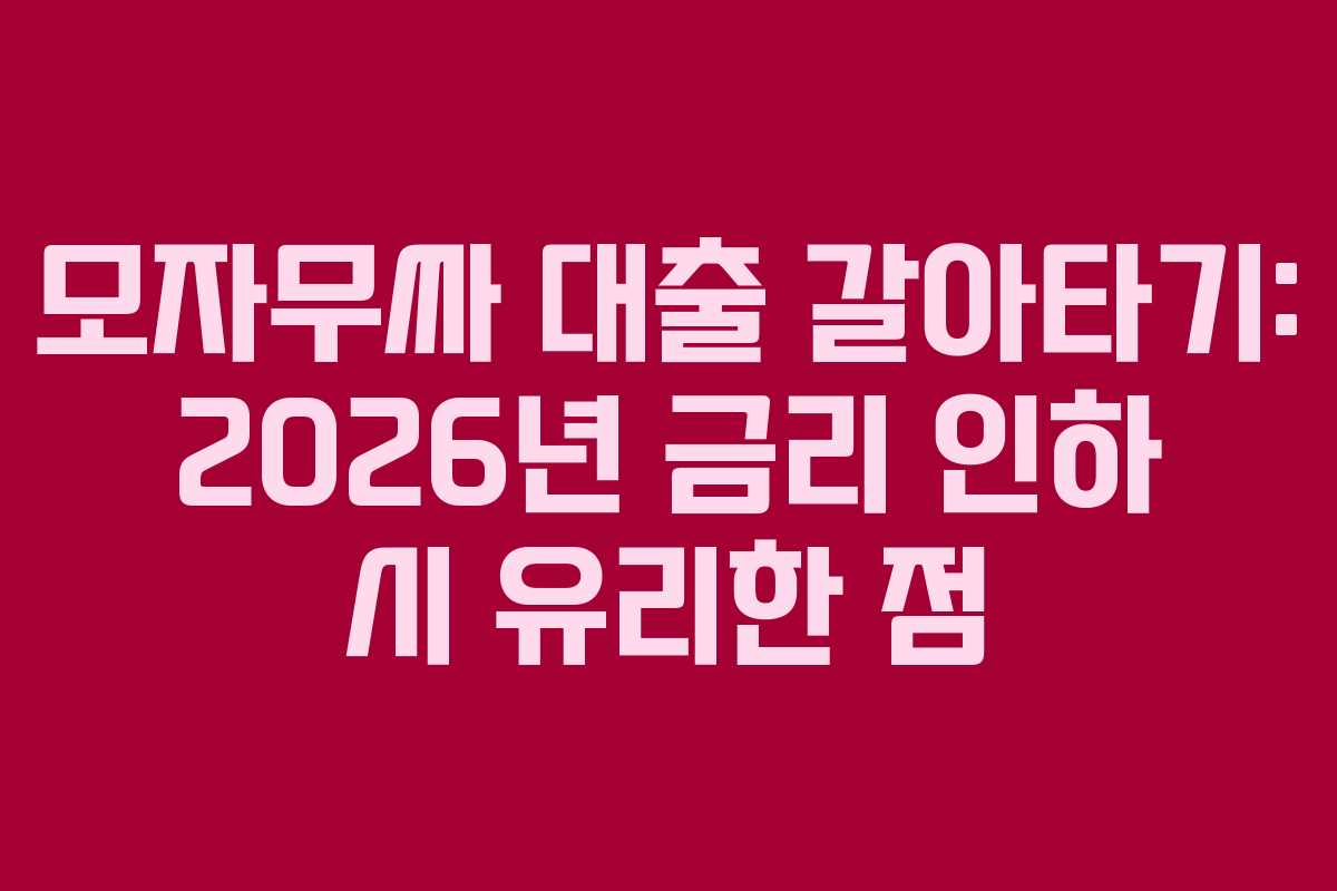 모자무싸-대출-갈아타기-2026년-금리-인하-시-유리한-점