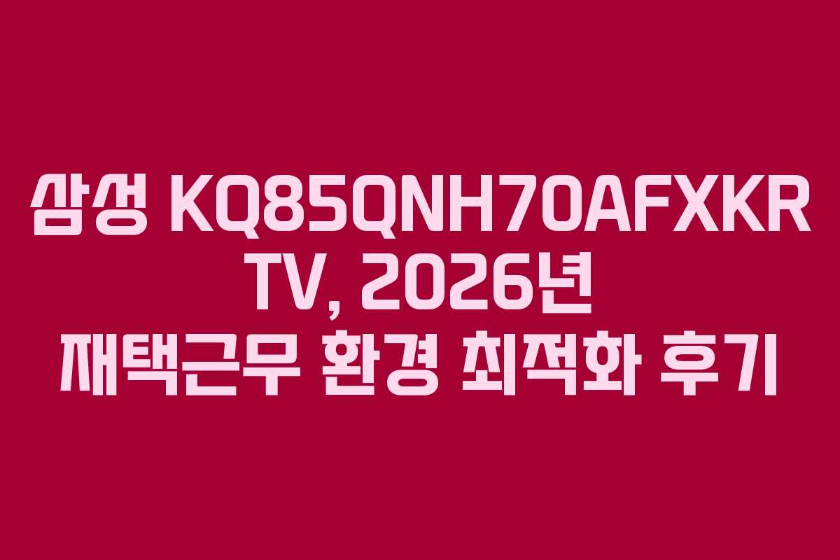 삼성-KQ85QNH70AFXKR-TV,-2026년-재택근무-환경-최적화-후기