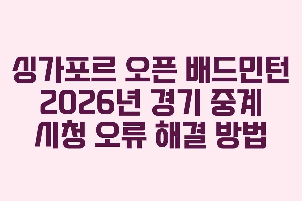 싱가포르-오픈-배드민턴-2026년-경기-중계-시청-오류-해결-방법