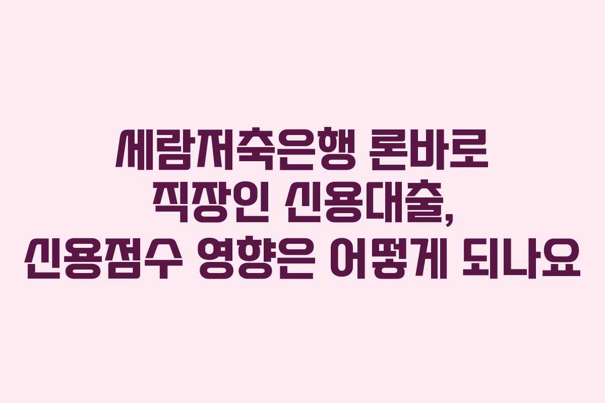 세람저축은행-론바로-직장인-신용대출,-신용점수-영향은-어떻게-되나요