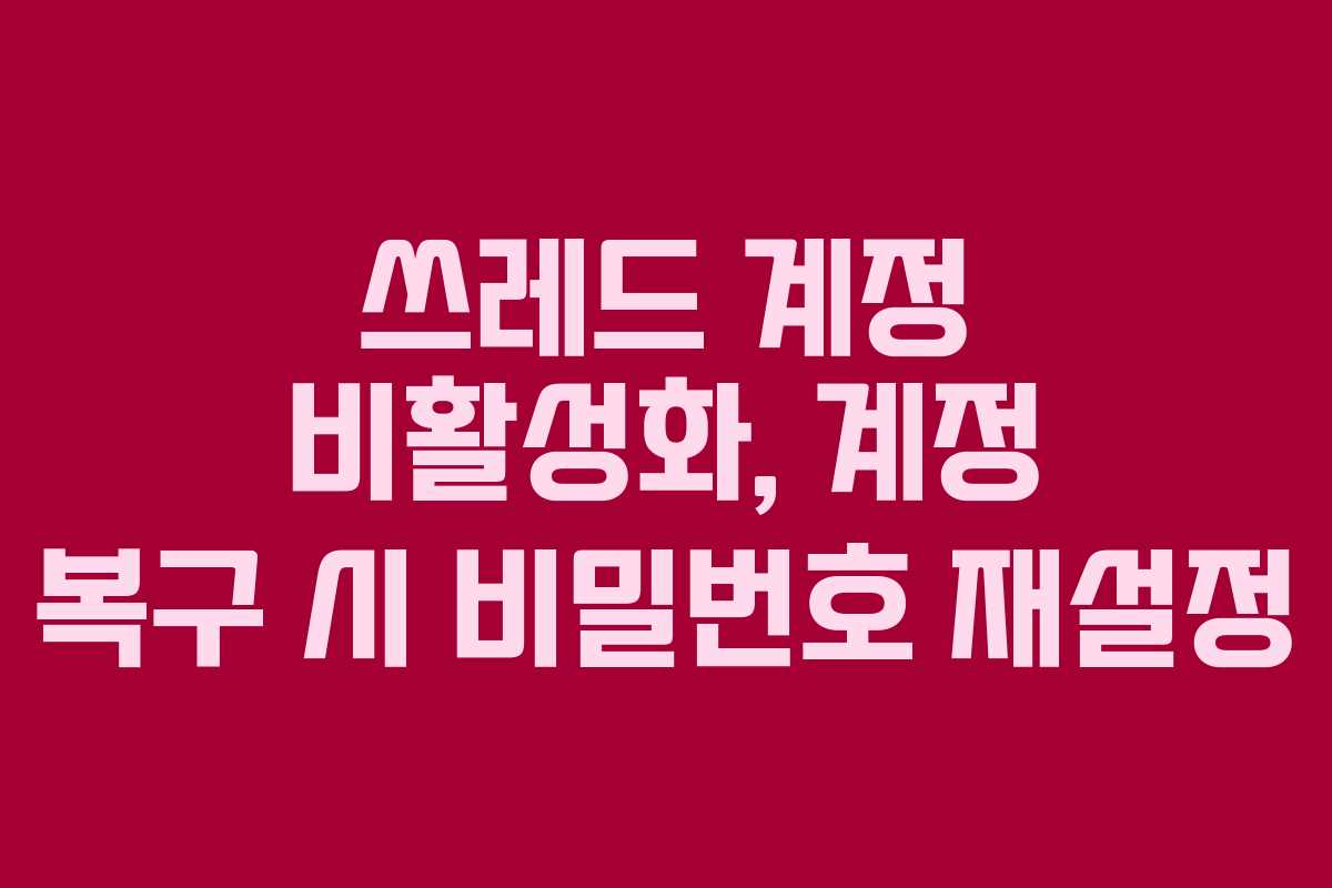 쓰레드-계정-비활성화,-계정-복구-시-비밀번호-재설정