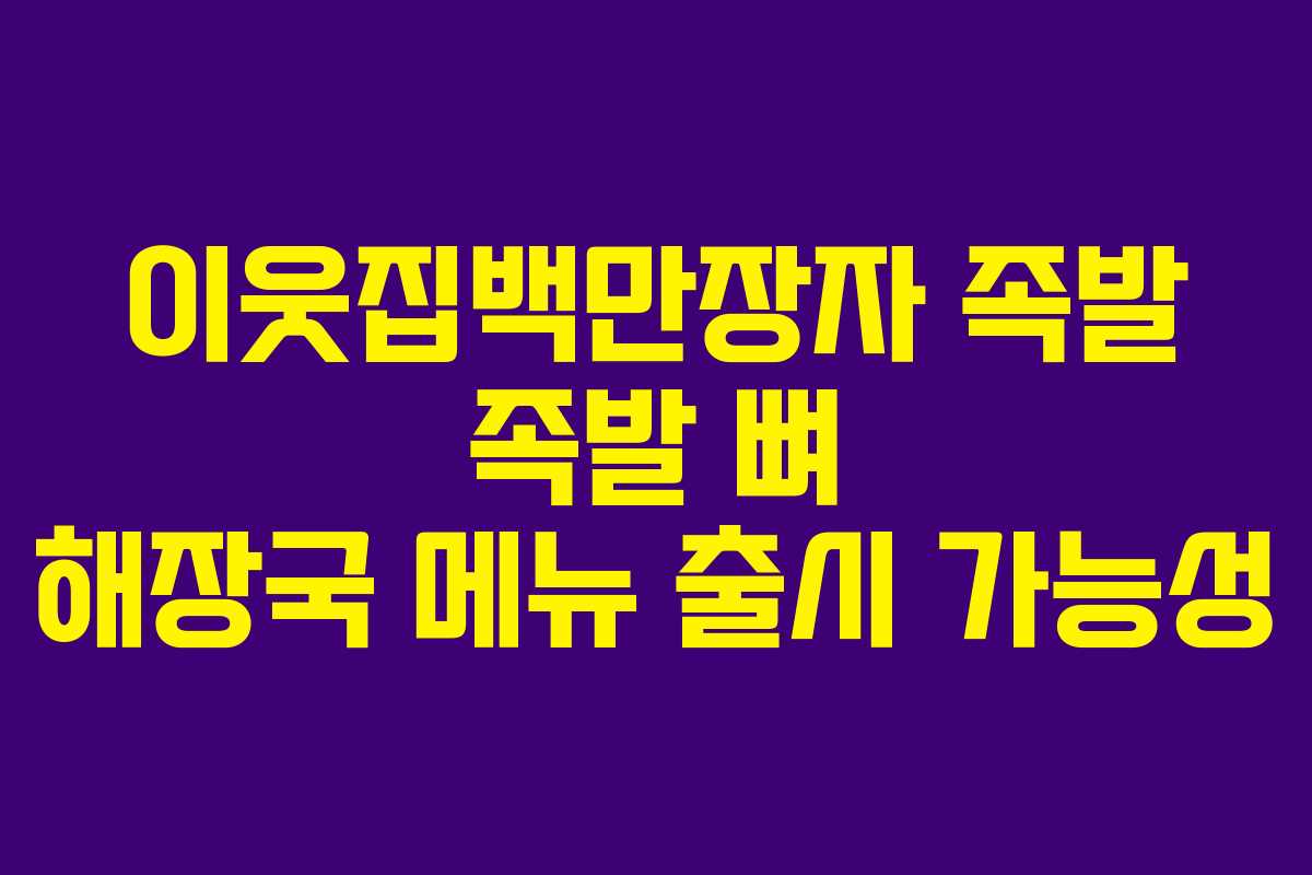 이웃집백만장자-족발-족발-뼈-해장국-메뉴-출시-가능성