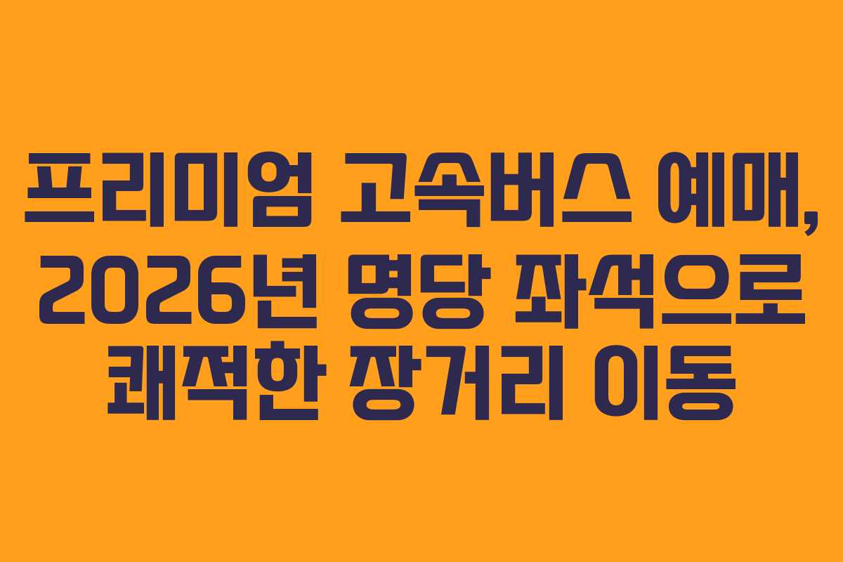 프리미엄-고속버스-예매,-2026년-명당-좌석으로-쾌적한-장거리-이동