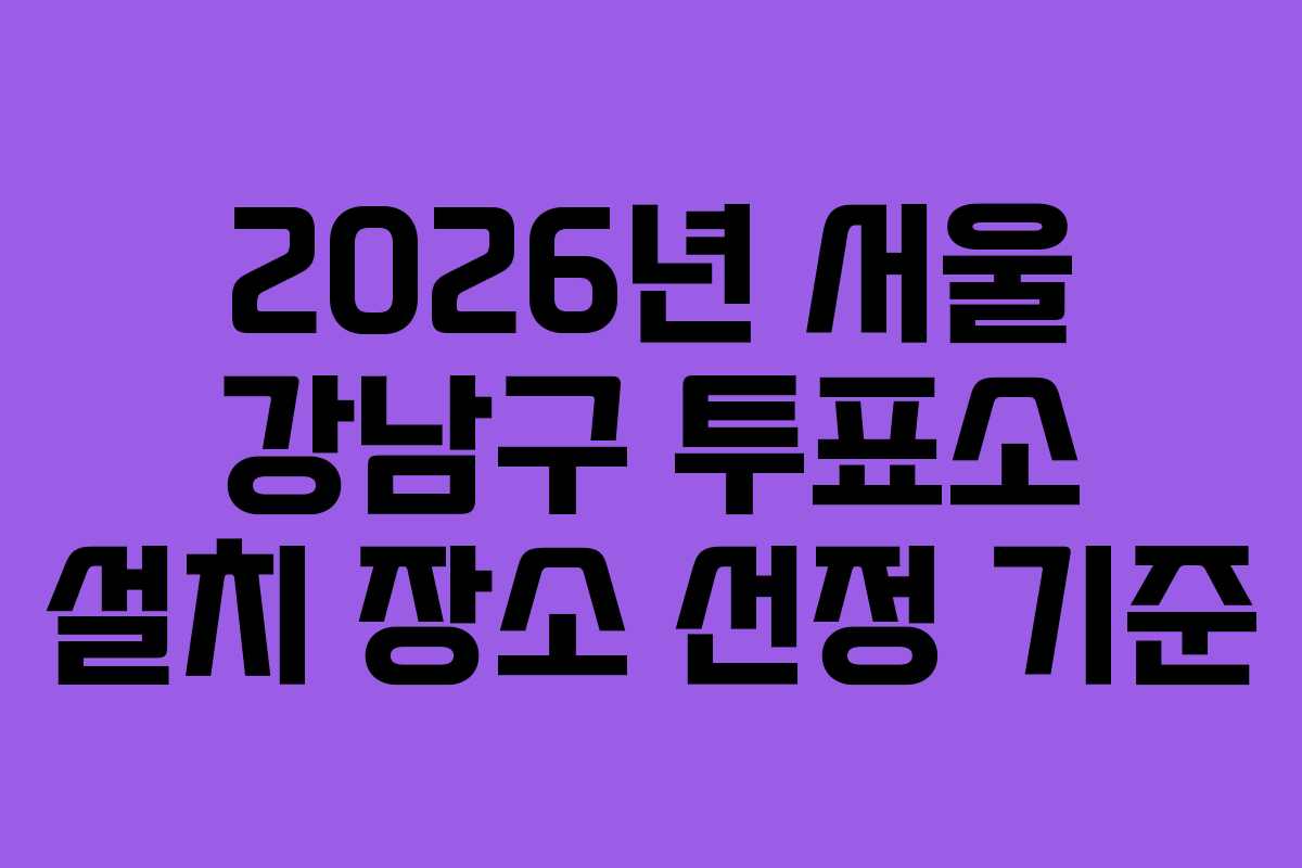 2026년-서울-강남구-투표소-설치-장소-선정-기준