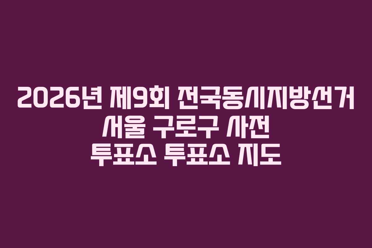 2026년-제9회-전국동시지방선거-서울-구로구-사전-투표소-투표소-지도