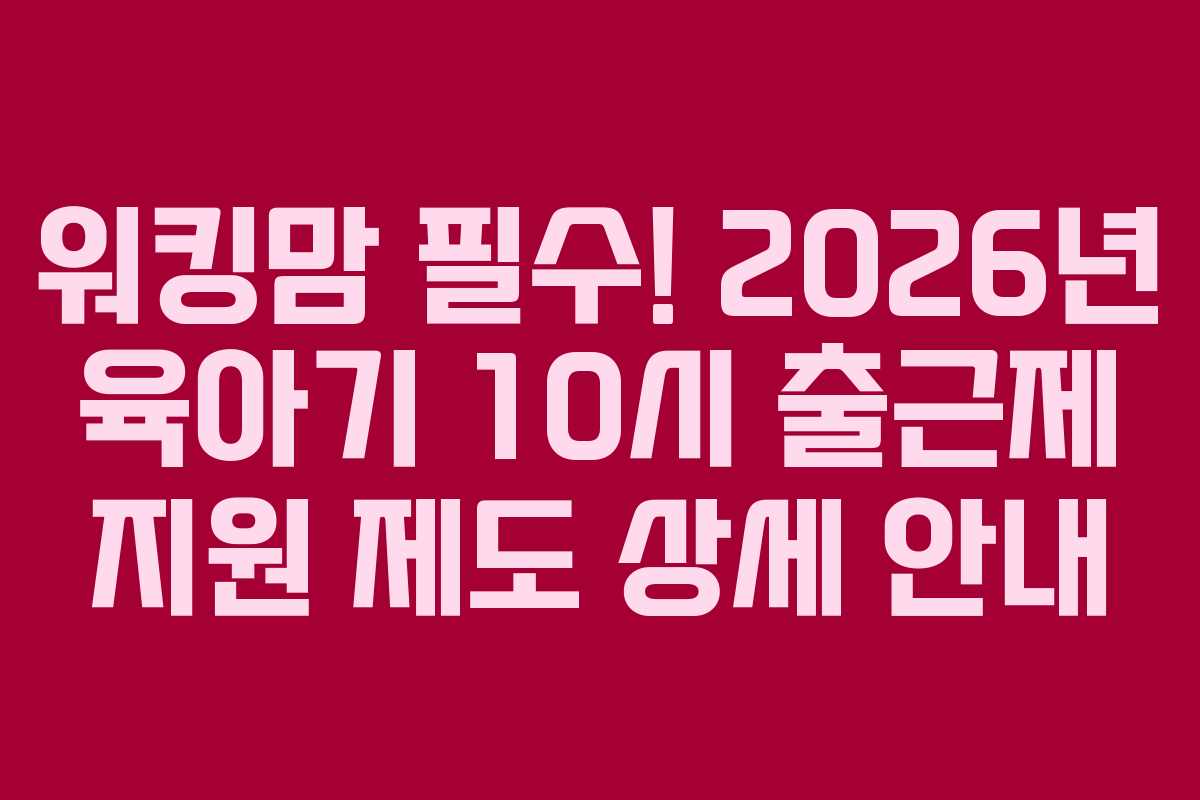 워킹맘-필수!-2026년-육아기-10시-출근제-지원-제도-상세-안내