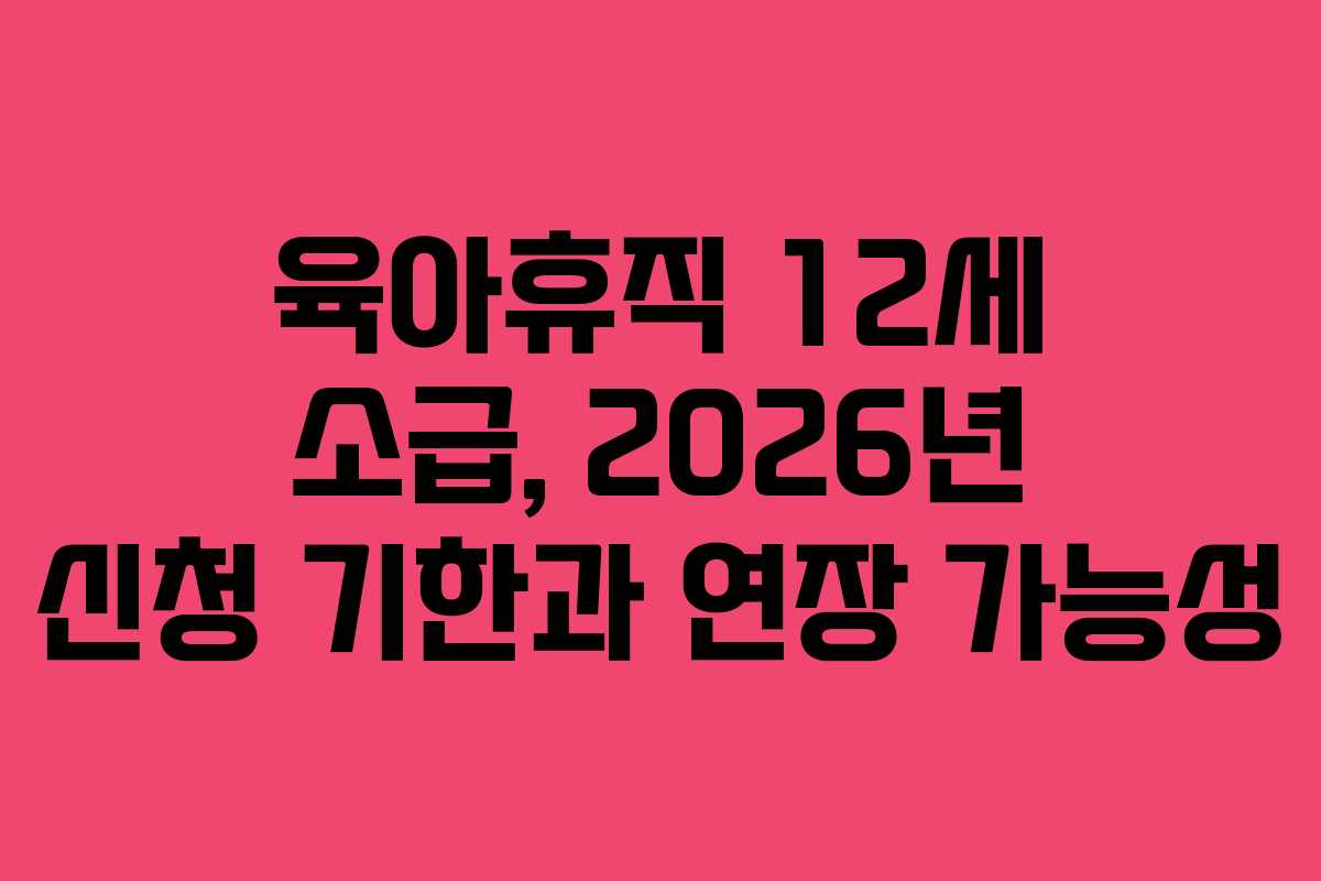 육아휴직-12세-소급,-2026년-신청-기한과-연장-가능성