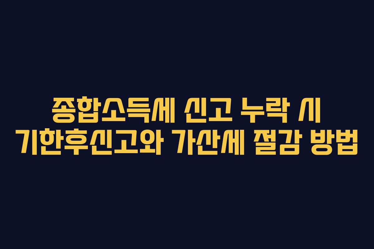 종합소득세-신고-누락-시-기한후신고와-가산세-절감-방법
