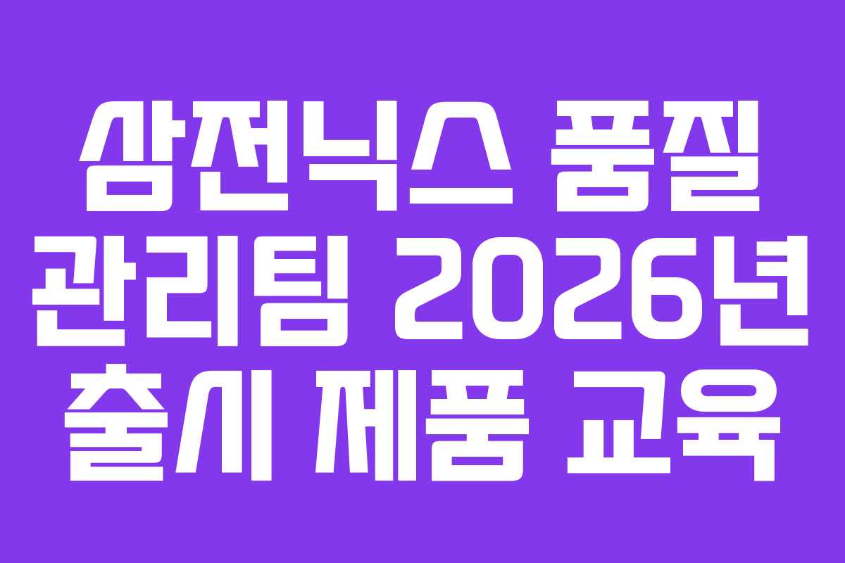 삼전닉스-품질-관리팀-2026년-출시-제품-교육