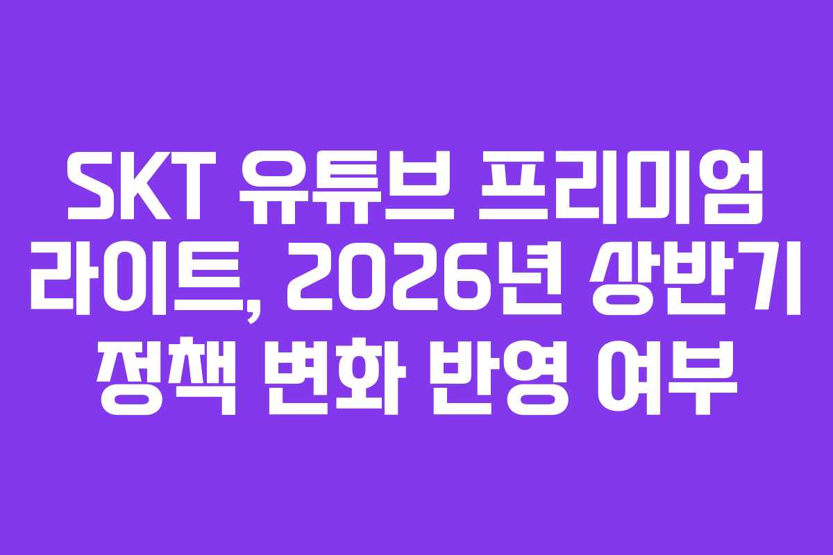 SKT-유튜브-프리미엄-라이트,-2026년-상반기-정책-변화-반영-여부