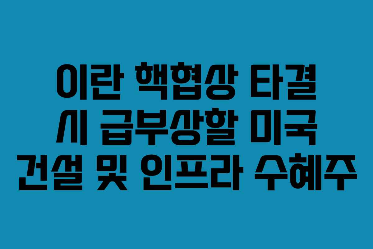 이란-핵협상-타결-시-급부상할-미국-건설-및-인프라-수혜주
