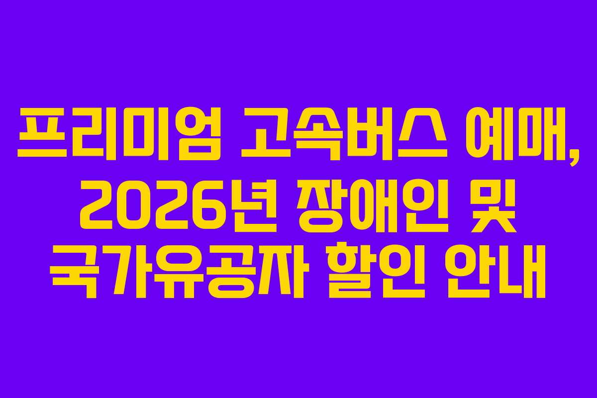 프리미엄-고속버스-예매,-2026년-장애인-및-국가유공자-할인-안내