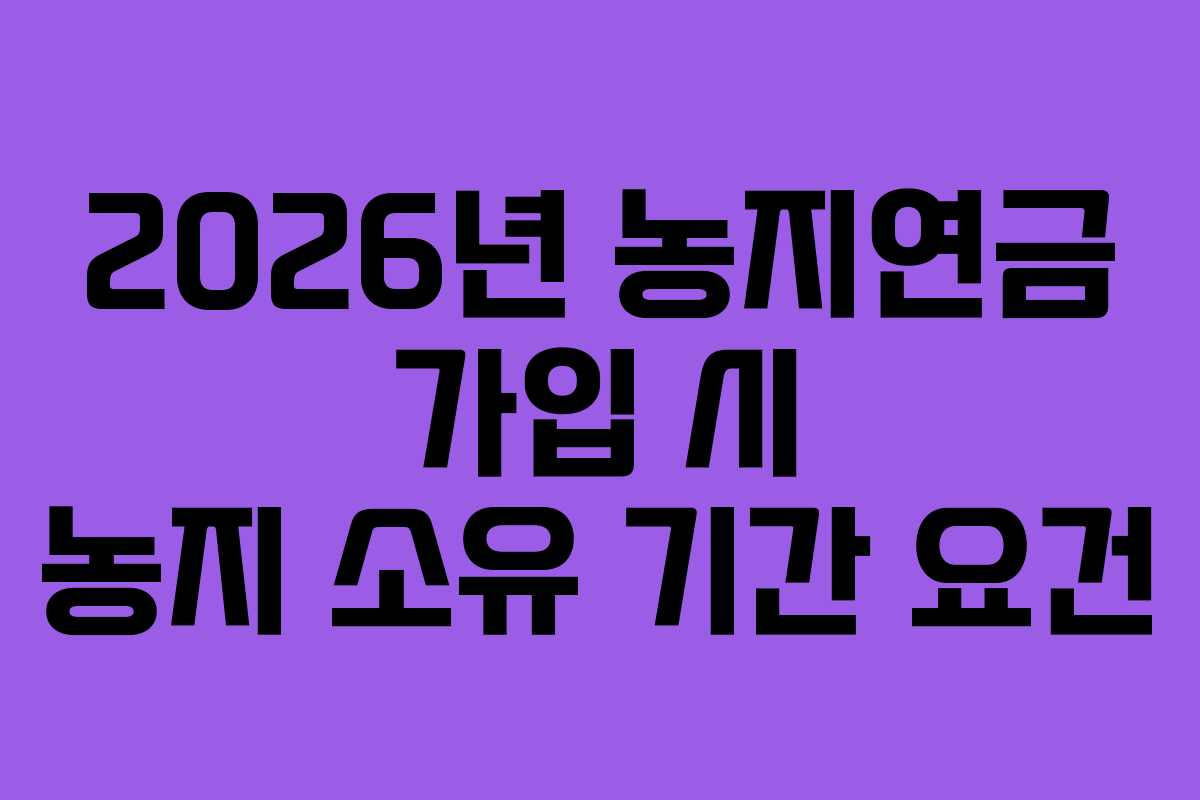 2026년-농지연금-가입-시-농지-소유-기간-요건