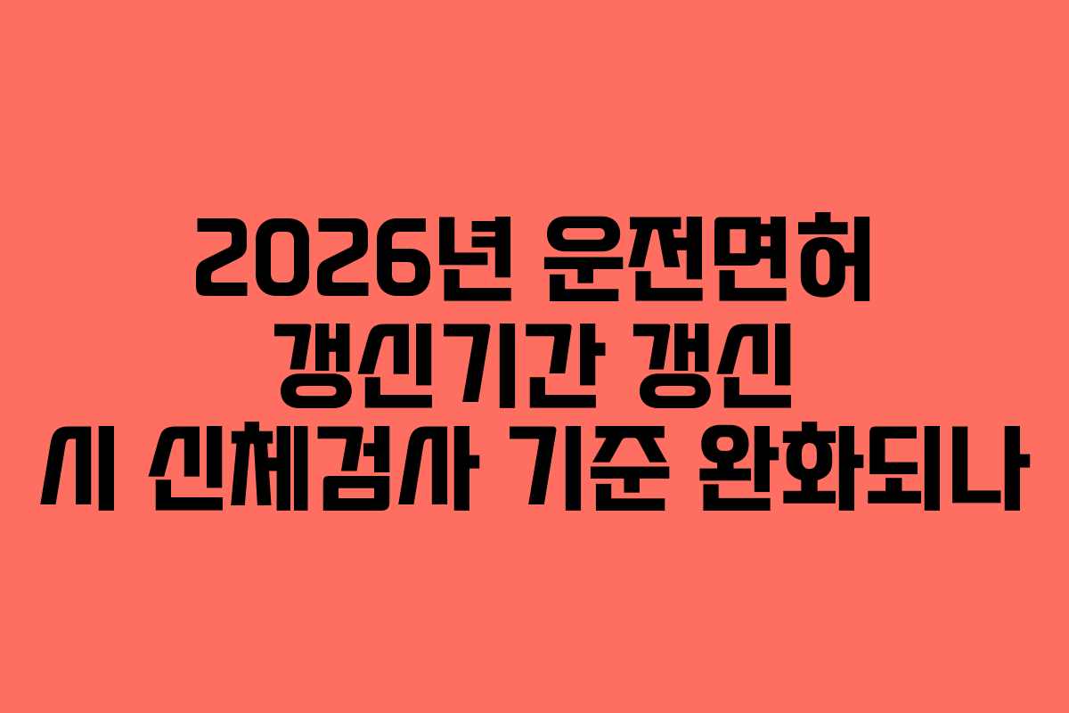 2026년-운전면허-갱신기간-갱신-시-신체검사-기준-완화되나