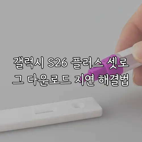 갤럭시 S26 플러스 셋로그 다운로드 지연 해결법