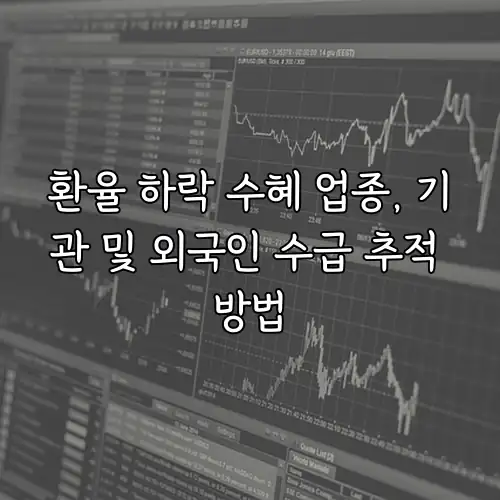 환율 하락 수혜 업종, 기관 및 외국인 수급 추적 방법