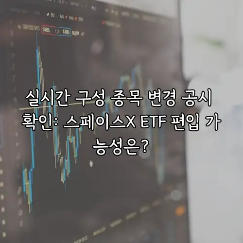 실시간 구성 종목 변경 공시 확인: 스페이스X ETF 편입 가능성은?