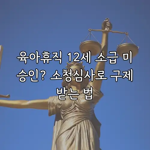 육아휴직 12세 소급 미승인? 소청심사로 구제받는 법