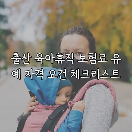 출산 육아휴직 보험료 유예 자격 요건 체크리스트