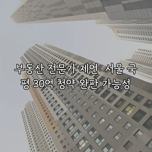 부동산 전문가 제언: 서울 국평 30억 청약 완판 가능성
