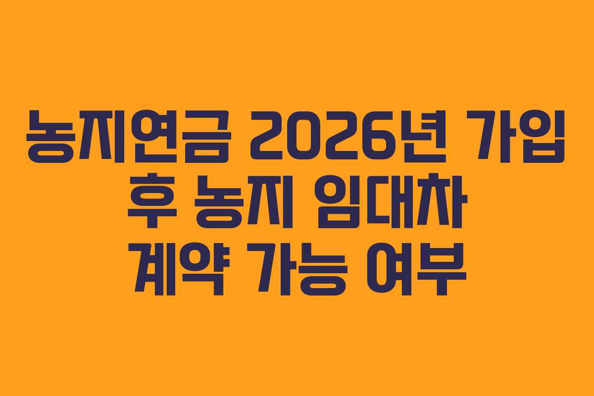 농지연금-2026년-가입-후-농지-임대차-계약-가능-여부