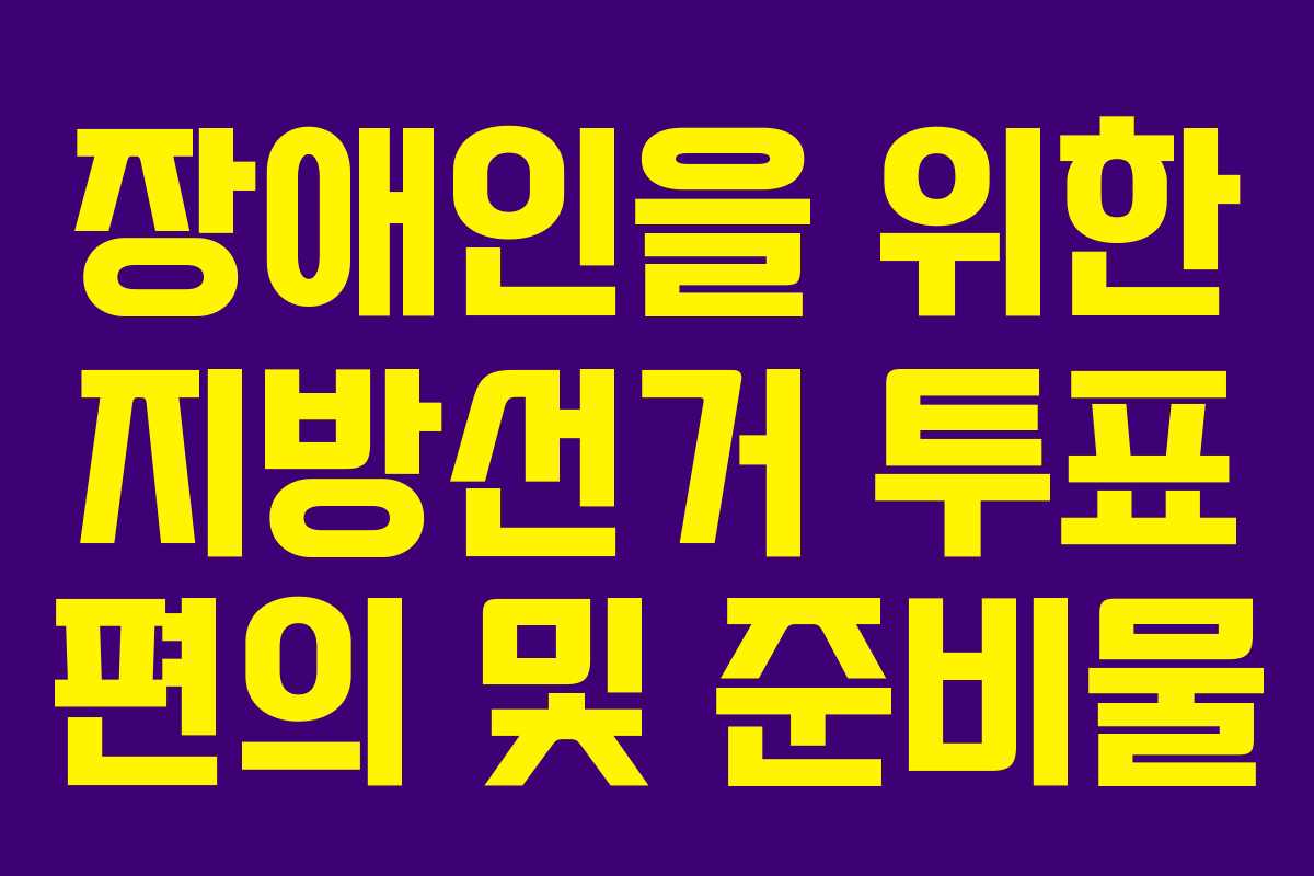 장애인을-위한-지방선거-투표-편의-및-준비물