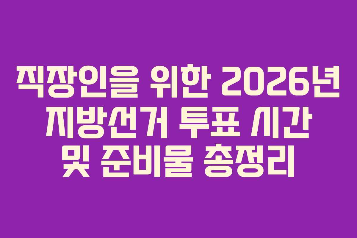 직장인을-위한-2026년-지방선거-투표-시간-및-준비물-총정리