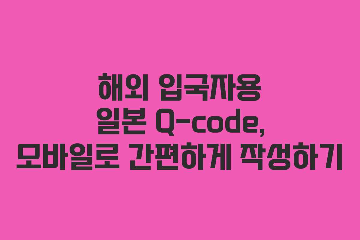 해외-입국자용-일본-Q-code,-모바일로-간편하게-작성하기