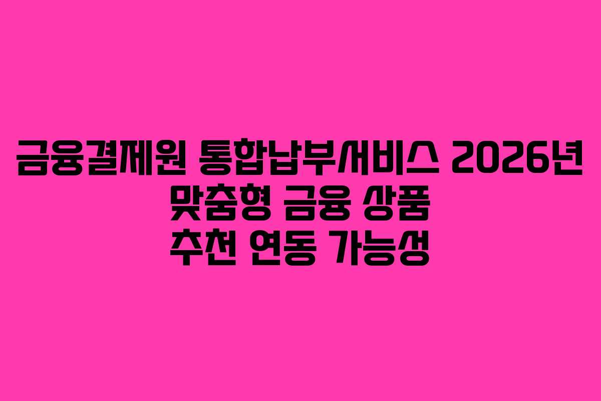 금융결제원-통합납부서비스-2026년-맞춤형-금융-상품-추천-연동-가능성