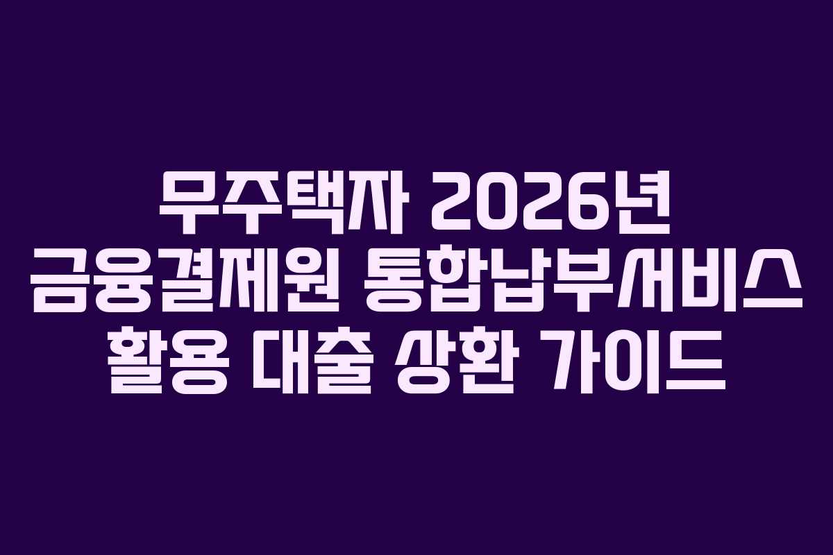 무주택자-2026년-금융결제원-통합납부서비스-활용-대출-상환-가이드