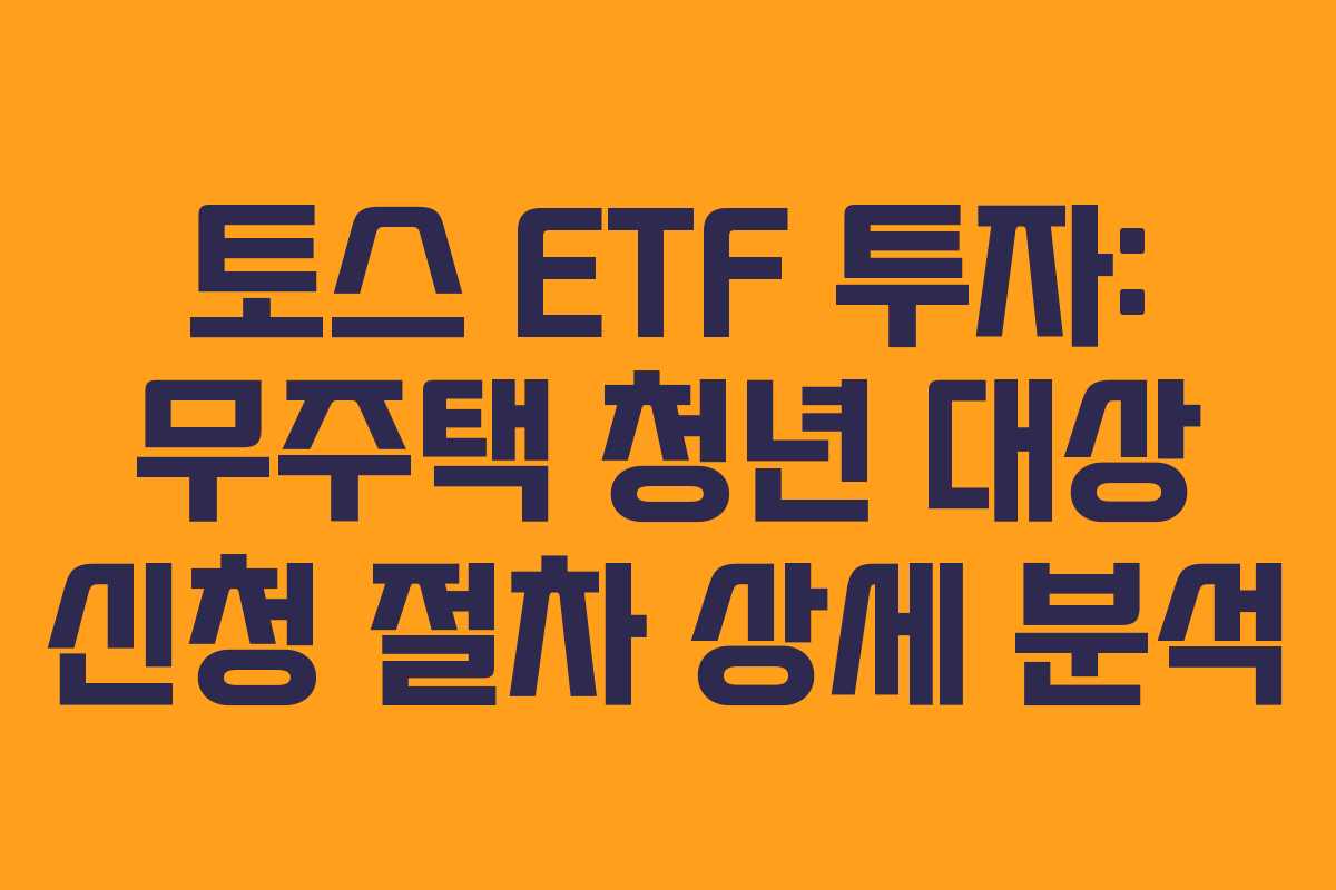 토스-ETF-투자-무주택-청년-대상-신청-절차-상세-분석